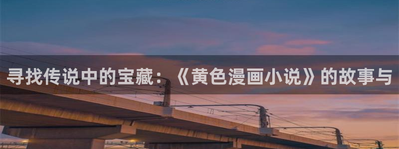韩漫在线阅读漫画入口免费：寻找传说中的宝藏：《黄色漫画小说》的故事与
