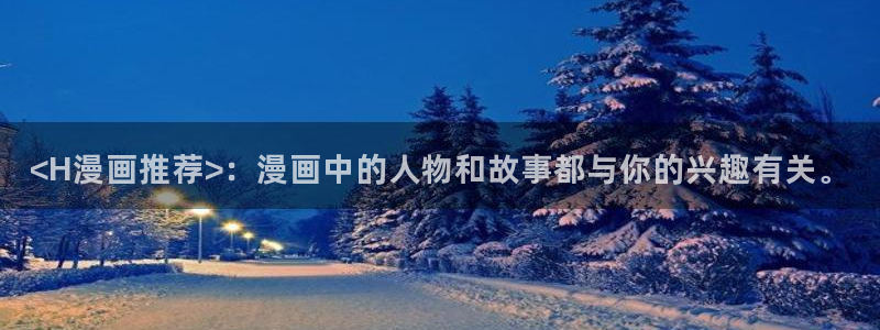 韩漫原版网址分享：<H漫画推荐>：漫画中的人物和故事都与你的兴趣有关。