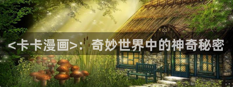 韩漫免费观看漫画的软件下载：<卡卡漫画>：奇妙世界中的神奇秘密