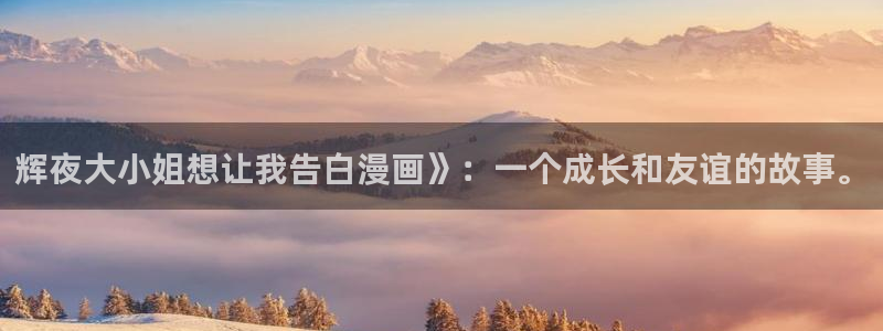韩漫免费h：辉夜大小姐想让我告白漫画》：一个成长和友谊的故事。