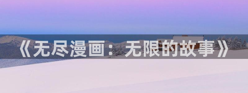 韩漫美丽新世界在线观看免费版：《无尽漫画：无限的故事》
