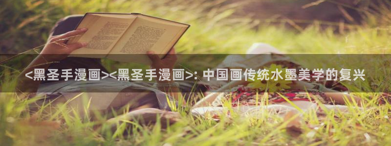 韩漫网址是什么：<黑圣手漫画><黑圣手漫画>: 中国画传统水墨美学的复兴