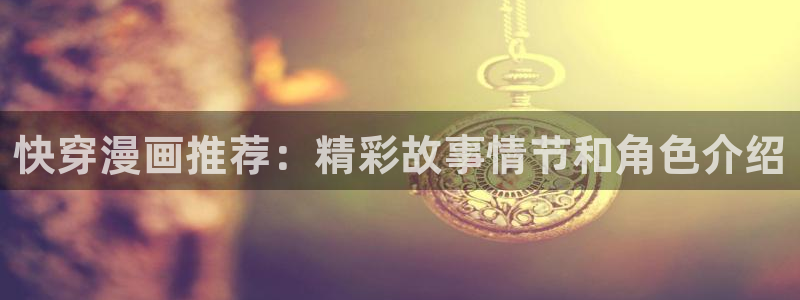 韩漫网站男同：快穿漫画推荐：精彩故事情节和角色介绍