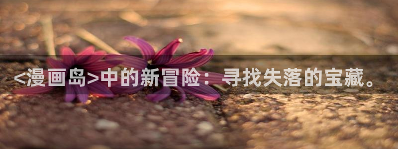 韩漫画大全在线免费观看：<漫画岛>中的新冒险：寻找失落的宝藏。